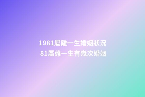 1981屬雞一生婚姻狀況 81屬雞一生有幾次婚姻-第1張-觀點-玄機派